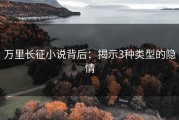 万里长征小说背后：揭示3种类型的隐情