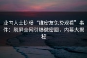 业内人士惊曝“维密友免费观看”事件：刷屏全网引爆微密圈，内幕大揭秘