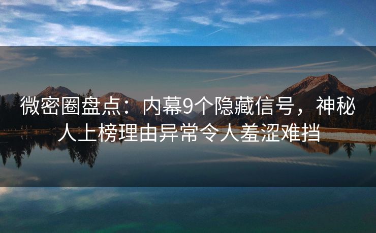 微密圈盘点:内幕9个隐藏信号,神秘人上榜理由异常令人羞涩难挡 微密圈盘点:内幕9个隐藏信号,神秘人上榜理由异常令人羞涩难挡