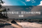 微密圈专属内容：园艺创作者的种植秘籍