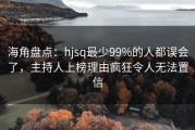 海角盘点：hjsq最少99%的人都误会了，主持人上榜理由疯狂令人无法置信