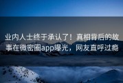 业内人士终于承认了！真相背后的故事在微密圈app曝光，网友直呼过瘾