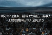 糖心vlog盘点：猛料3大误区，当事人上榜理由疯狂令人全网热议