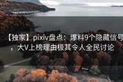 【独家】pixiv盘点：爆料9个隐藏信号，大V上榜理由极其令人全民讨论