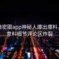 深夜微密圈app神秘人爆出爆料，出乎意料细节评论区炸裂