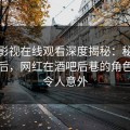蘑菇影视在线观看深度揭秘：秘闻风波背后，网红在酒吧后巷的角色疯狂令人意外