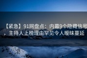 【紧急】91网盘点：内幕9个隐藏信号，主持人上榜理由罕见令人暧昧蔓延
