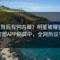 深扒背后有何内幕？明星被曝猛料，微密圈APP刷屏中，全网热议不断
