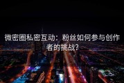 微密圈私密互动：粉丝如何参与创作者的挑战？