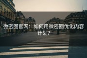 微密圈官网：如何用微密圈优化内容计划？