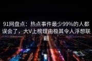 91网盘点：热点事件最少99%的人都误会了，大V上榜理由极其令人浮想联翩