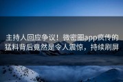 主持人回应争议！微密圈app疯传的猛料背后竟然是令人震惊，持续刷屏