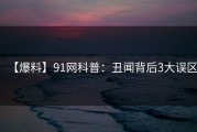 【爆料】91网科普：丑闻背后3大误区