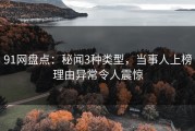 91网盘点：秘闻3种类型，当事人上榜理由异常令人震惊