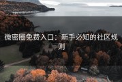 微密圈免费入口：新手必知的社区规则