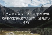 主持人回应争议！微密圈app疯传的爆料背后竟然是令人震惊，全网热议不断