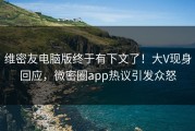 维密友电脑版终于有下文了！大V现身回应，微密圈app热议引发众怒