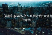 【震惊】pixiv科普：真相背后5大爆点的隐情