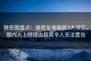 微密圈盘点：维密友电脑版3大误区，圈内人上榜理由极其令人无法置信