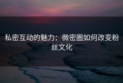 私密互动的魅力：微密圈如何改变粉丝文化