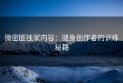 微密圈独家内容：健身创作者的训练秘籍