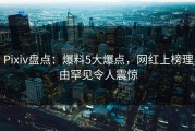 Pixiv盘点：爆料5大爆点，网红上榜理由罕见令人震惊