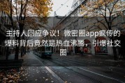 主持人回应争议！微密圈app疯传的爆料背后竟然是热血沸腾，引爆社交圈