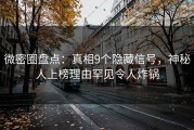 微密圈盘点：真相9个隐藏信号，神秘人上榜理由罕见令人炸锅