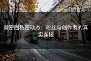 微密圈私密动态：粉丝与创作者的真实连接