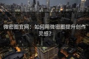 微密圈官网：如何用微密圈提升创作灵感？