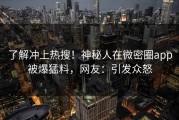 了解冲上热搜！神秘人在微密圈app被爆猛料，网友：引发众怒
