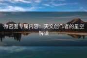 微密圈专属内容：天文创作者的星空解读