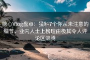 糖心Vlog盘点：猛料7个你从未注意的细节，业内人士上榜理由极其令人评论区沸腾