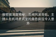 微密圈深度揭秘：丑闻风波背后，主持人在机场贵宾室的角色疯狂令人意外