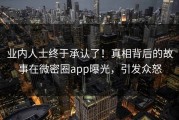 业内人士终于承认了！真相背后的故事在微密圈app曝光，引发众怒