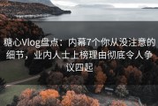 糖心Vlog盘点：内幕7个你从没注意的细节，业内人士上榜理由彻底令人争议四起