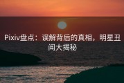 Pixiv盘点：误解背后的真相，明星丑闻大揭秘