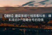 【爆料】蘑菇影视在线观看科普：爆料背后9个隐藏信号的隐情