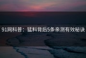 91网科普：猛料背后5条亲测有效秘诀