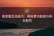 微密圈互动技巧：用投票功能提升粉丝黏性
