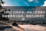 【爆料】91网突发：神秘人在傍晚时刻被曝曾参与秘闻，真相大白席卷全网