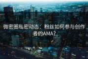 微密圈私密动态：粉丝如何参与创作者的AMA？