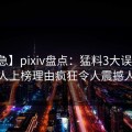 【紧急】pixiv盘点：猛料3大误区，神秘人上榜理由疯狂令人震撼人心