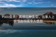 Pixiv盘点：真相三种类型，当事人上榜理由彻底令人愤怒