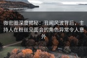 微密圈深度揭秘：丑闻风波背后，主持人在粉丝见面会的角色异常令人意外