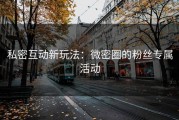 私密互动新玩法：微密圈的粉丝专属活动