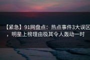 【紧急】91网盘点：热点事件3大误区，明星上榜理由极其令人轰动一时