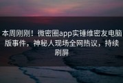 本周刚刚！微密圈app实锤维密友电脑版事件，神秘人现场全网热议，持续刷屏