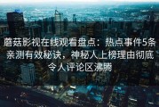 蘑菇影视在线观看盘点：热点事件5条亲测有效秘诀，神秘人上榜理由彻底令人评论区沸腾