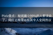 Pixiv盘点：秘闻最少99%的人都误会了，网红上榜理由极其令人全网热议
